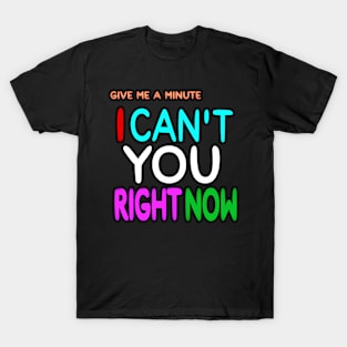 Give Me A Minute - I Can't You Right Now - Front T-Shirt